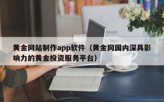 厦门黄金网站制作app软件（黄金网国内深具影响力的黄金投资服务平台）