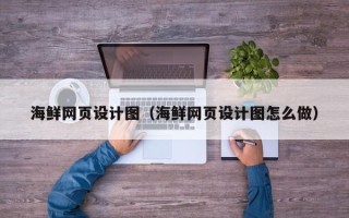 厦门海鲜网页设计图（海鲜网页设计图怎么做）