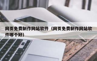 厦门网页免费制作网站软件（网页免费制作网站软件哪个好）