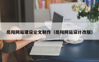 厦门岳阳网站建设论文制作（岳阳网站设计改版）