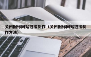 厦门关闭图标网站链接制作（关闭图标网站链接制作方法）