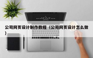 厦门公司网页设计制作教程（公司网页设计怎么做）