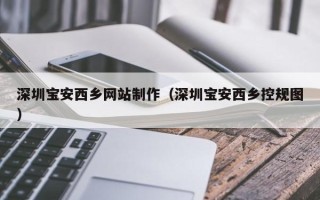 厦门深圳宝安西乡网站制作（深圳宝安西乡控规图）