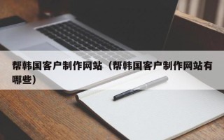 厦门帮韩国客户制作网站（帮韩国客户制作网站有哪些）