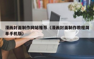 厦门漫画封面制作网站推荐（漫画封面制作教程简单手机版）